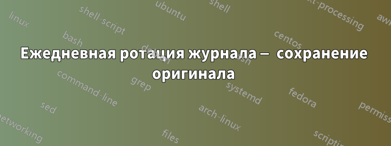 Ежедневная ротация журнала — сохранение оригинала