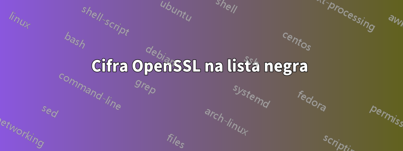 Cifra OpenSSL na lista negra