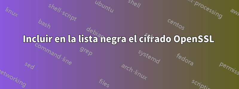 Incluir en la lista negra el cifrado OpenSSL