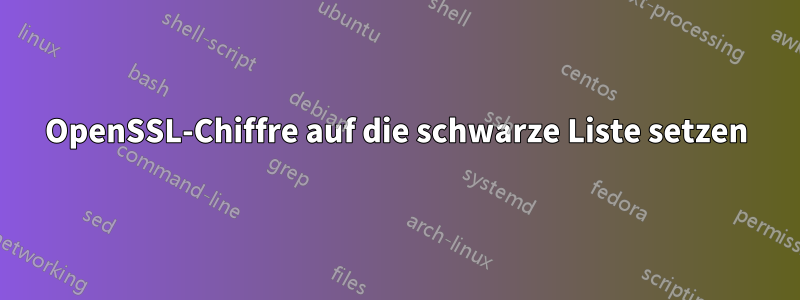 OpenSSL-Chiffre auf die schwarze Liste setzen
