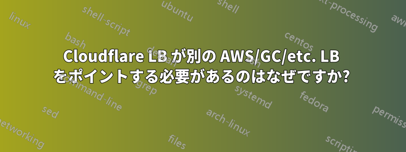 Cloudflare LB が別の AWS/GC/etc. LB をポイントする必要があるのはなぜですか?
