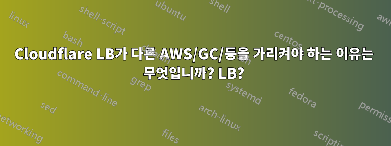 Cloudflare LB가 다른 AWS/GC/등을 가리켜야 하는 이유는 무엇입니까? LB?