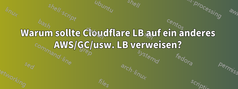 Warum sollte Cloudflare LB auf ein anderes AWS/GC/usw. LB verweisen?