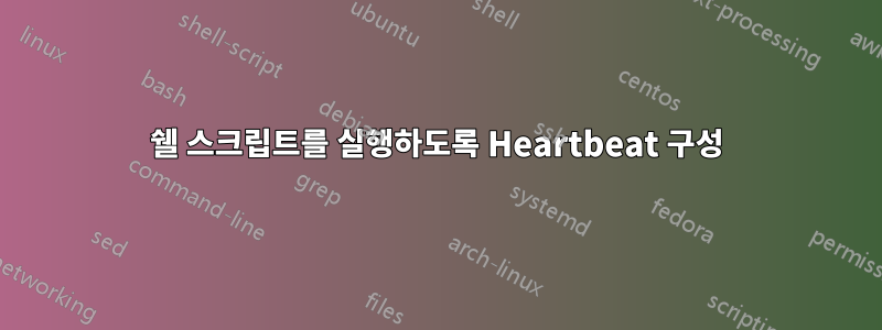 쉘 스크립트를 실행하도록 Heartbeat 구성