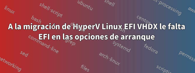 A la migración de HyperV Linux EFI VHDX le falta EFI en las opciones de arranque