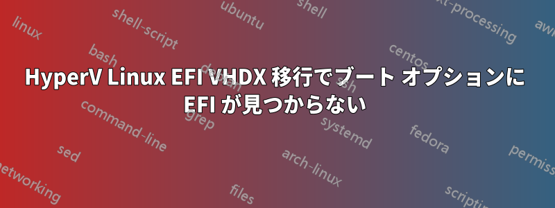 HyperV Linux EFI VHDX 移行でブート オプションに EFI が見つからない