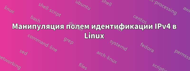 Манипуляция полем идентификации IPv4 в Linux