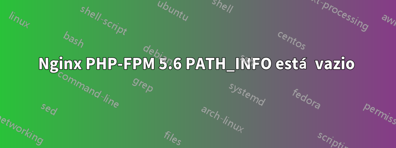 Nginx PHP-FPM 5.6 PATH_INFO está vazio