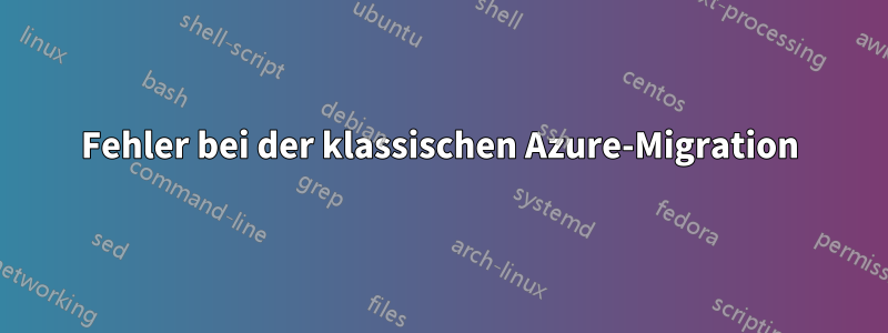 Fehler bei der klassischen Azure-Migration