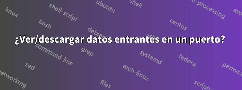 ¿Ver/descargar datos entrantes en un puerto?