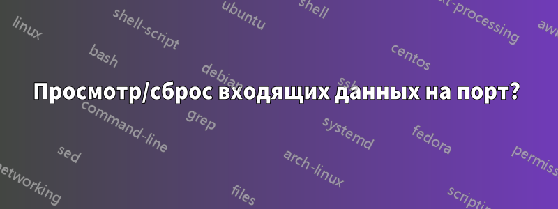 Просмотр/сброс входящих данных на порт?
