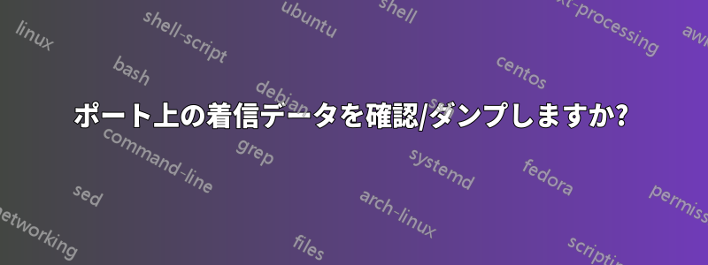 ポート上の着信データを確認/ダンプしますか?