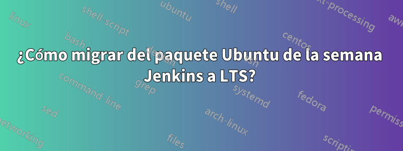 ¿Cómo migrar del paquete Ubuntu de la semana Jenkins a LTS?