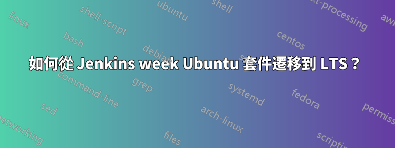 如何從 Jenkins week Ubuntu 套件遷移到 LTS？
