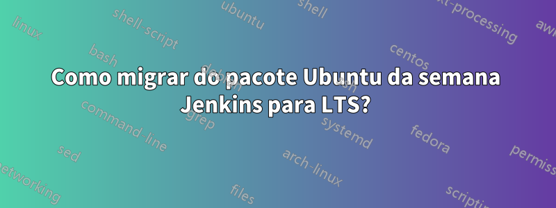 Como migrar do pacote Ubuntu da semana Jenkins para LTS?