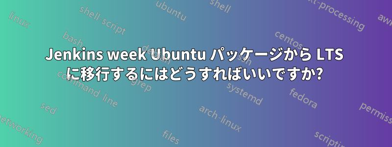 Jenkins week Ubuntu パッケージから LTS に移行するにはどうすればいいですか?