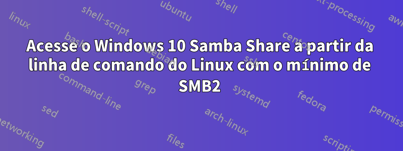 Acesse o Windows 10 Samba Share a partir da linha de comando do Linux com o mínimo de SMB2