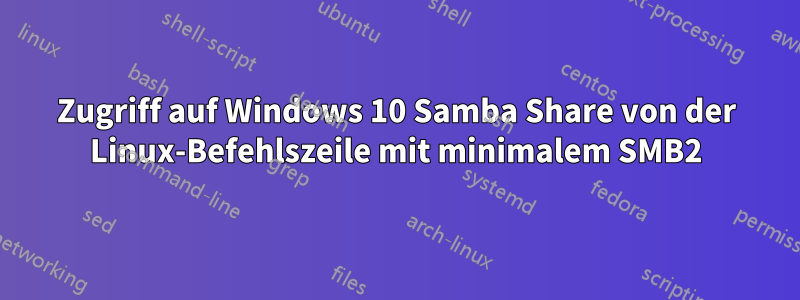 Zugriff auf Windows 10 Samba Share von der Linux-Befehlszeile mit minimalem SMB2