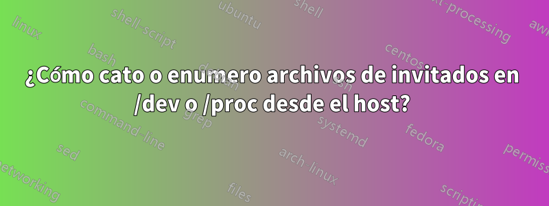 ¿Cómo cato o enumero archivos de invitados en /dev o /proc desde el host?
