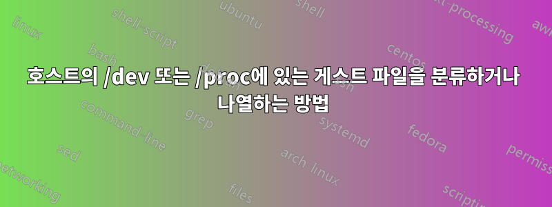 호스트의 /dev 또는 /proc에 있는 게스트 파일을 분류하거나 나열하는 방법