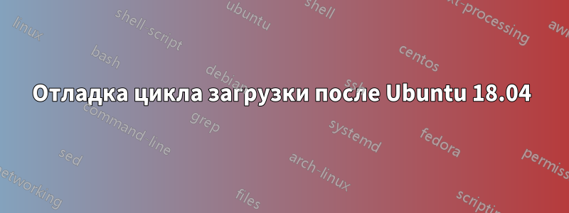 Отладка цикла загрузки после Ubuntu 18.04