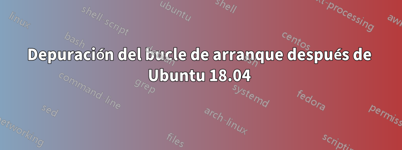 Depuración del bucle de arranque después de Ubuntu 18.04