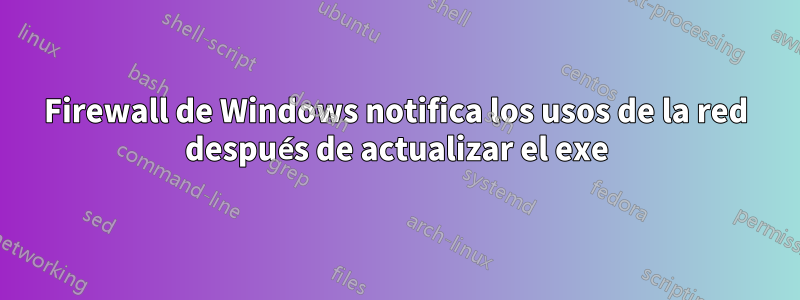 Firewall de Windows notifica los usos de la red después de actualizar el exe
