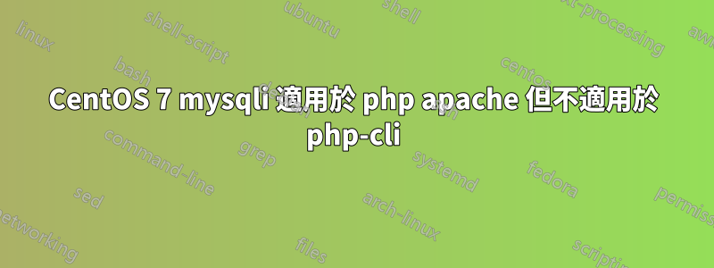 CentOS 7 mysqli 適用於 php apache 但不適用於 php-cli