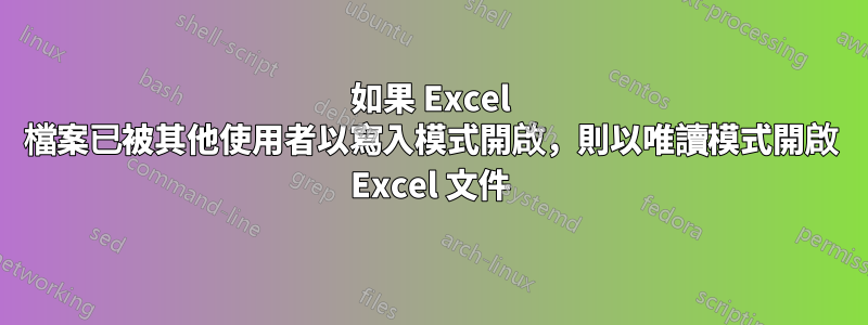如果 Excel 檔案已被其他使用者以寫入模式開啟，則以唯讀模式開啟 Excel 文件