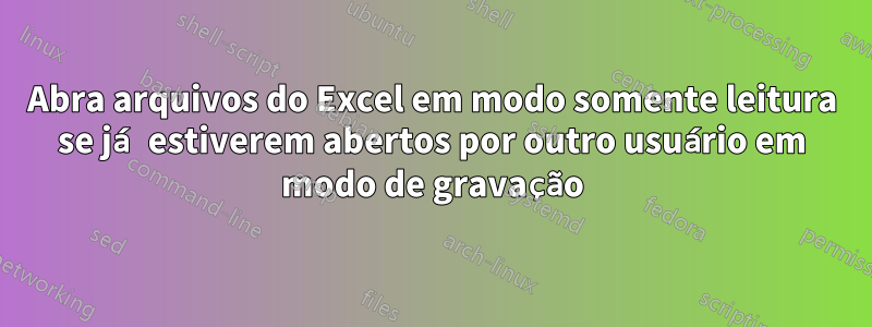 Abra arquivos do Excel em modo somente leitura se já estiverem abertos por outro usuário em modo de gravação