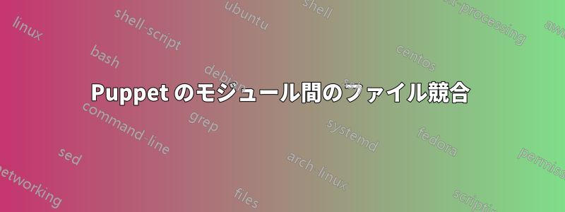 Puppet のモジュール間のファイル競合
