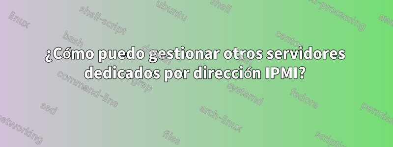 ¿Cómo puedo gestionar otros servidores dedicados por dirección IPMI?