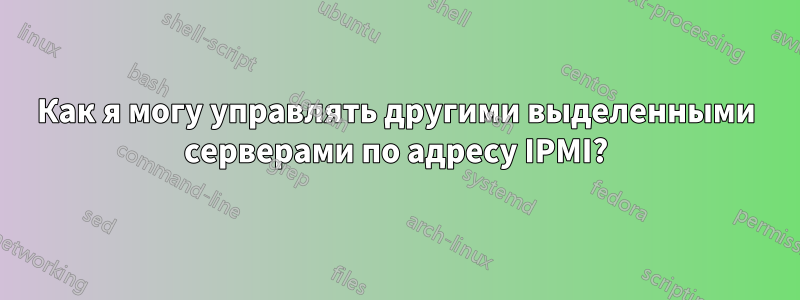 Как я могу управлять другими выделенными серверами по адресу IPMI?