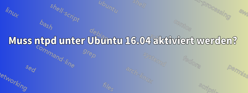 Muss ntpd unter Ubuntu 16.04 aktiviert werden?