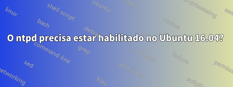 O ntpd precisa estar habilitado no Ubuntu 16.04?