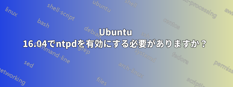 Ubuntu 16.04でntpdを有効にする必要がありますか？