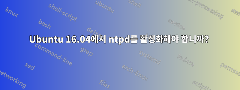Ubuntu 16.04에서 ntpd를 활성화해야 합니까?