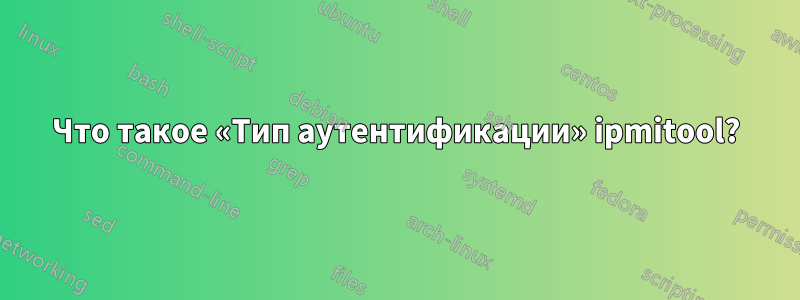 Что такое «Тип аутентификации» ipmitool?