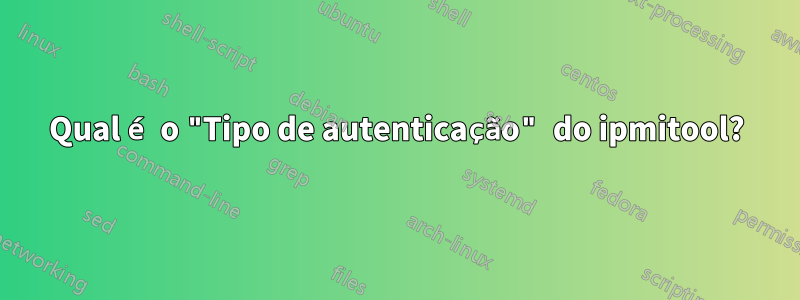 Qual é o "Tipo de autenticação" do ipmitool?