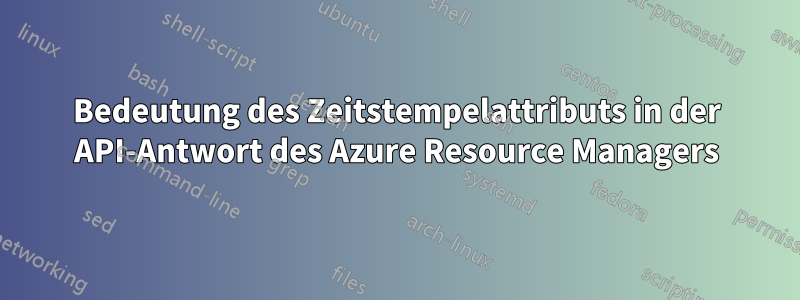 Bedeutung des Zeitstempelattributs in der API-Antwort des Azure Resource Managers