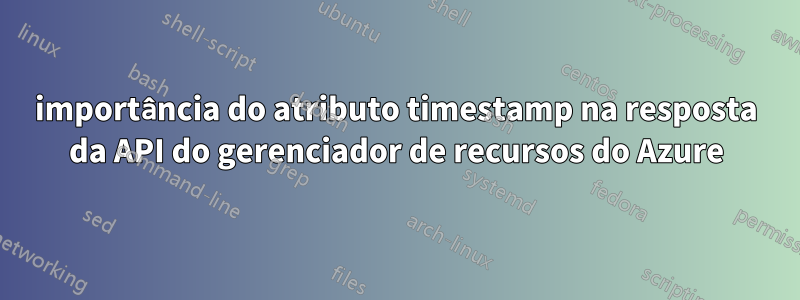 importância do atributo timestamp na resposta da API do gerenciador de recursos do Azure