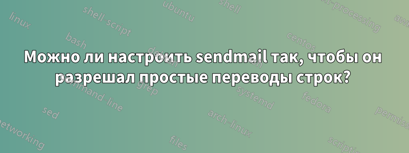Можно ли настроить sendmail так, чтобы он разрешал простые переводы строк?