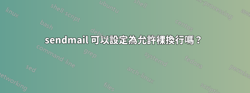 sendmail 可以設定為允許裸換行嗎？