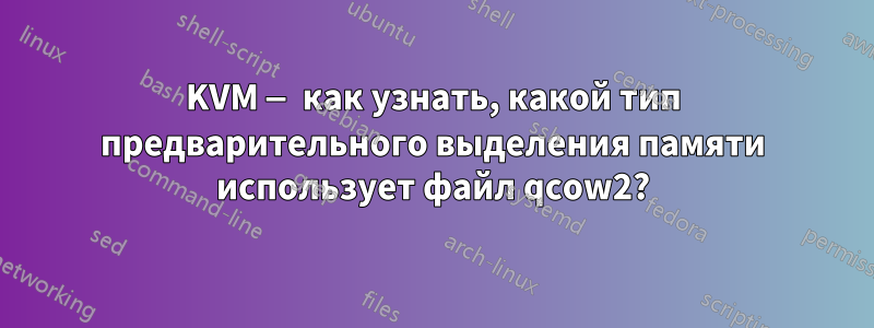 KVM — как узнать, какой тип предварительного выделения памяти использует файл qcow2?