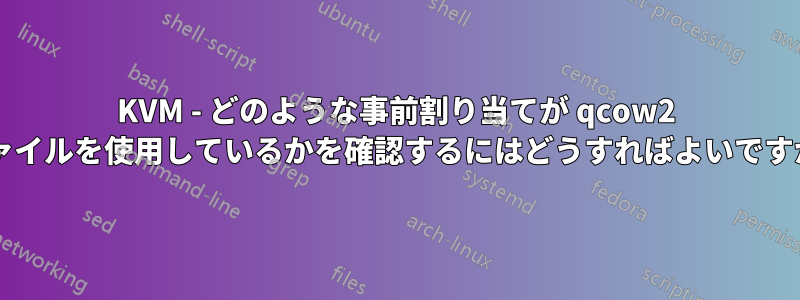 KVM - どのような事前割り当てが qcow2 ファイルを使用しているかを確認するにはどうすればよいですか?