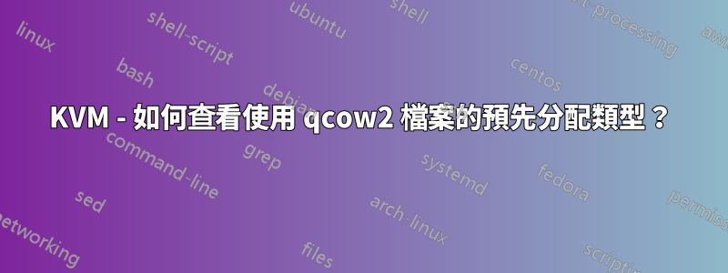 KVM - 如何查看使用 qcow2 檔案的預先分配類型？