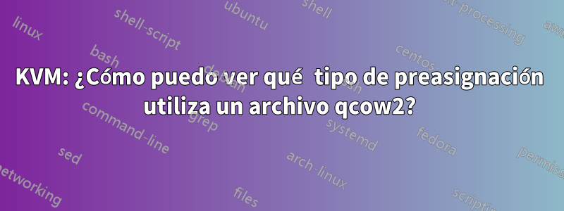 KVM: ¿Cómo puedo ver qué tipo de preasignación utiliza un archivo qcow2?