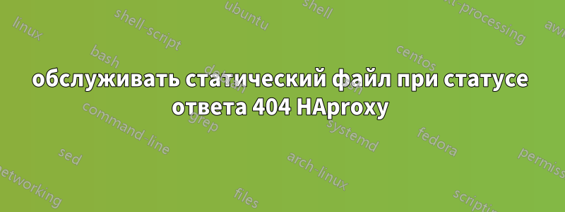 обслуживать статический файл при статусе ответа 404 HAproxy