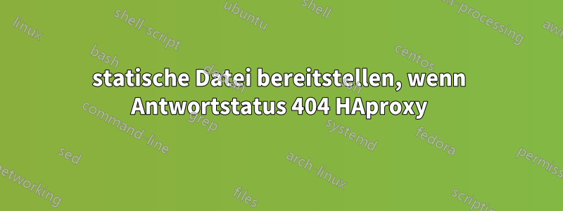statische Datei bereitstellen, wenn Antwortstatus 404 HAproxy