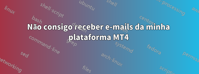 Não consigo receber e-mails da minha plataforma MT4